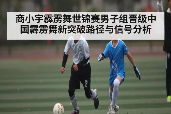 商小宇霹雳舞世锦赛男子组晋级中国霹雳舞新突破路径与信号分析